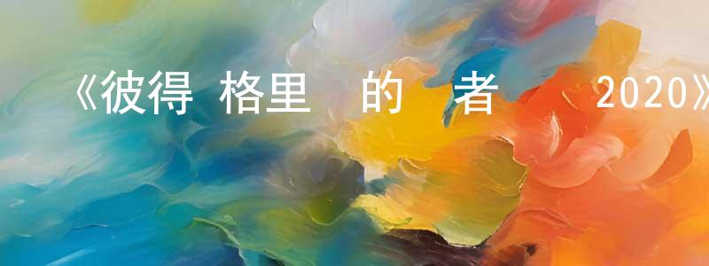 曹春麗的動漫綜藝大全,《彼得·格里爾的賢者時間2020》詳情介紹_彼得·格里爾的賢者時間2020已完結在線觀看_彼得·格里爾的賢者時間2020迅雷下載_日漫